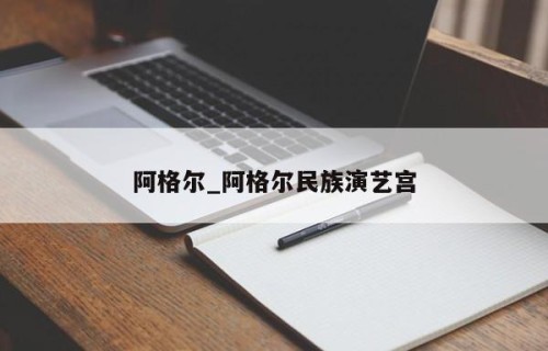 阿格尔_阿格尔民族演艺宫
