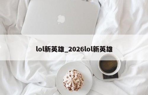 lol新英雄_2026lol新英雄