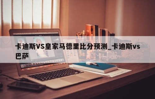 卡迪斯VS皇家马德里比分预测_卡迪斯vs巴萨