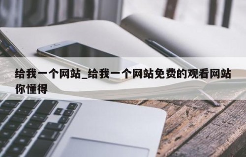 给我一个网站_给我一个网站免费的观看网站你懂得