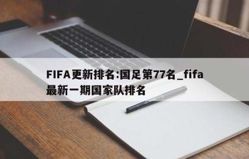FIFA更新排名:国足第77名_fifa最新一期国家队排名