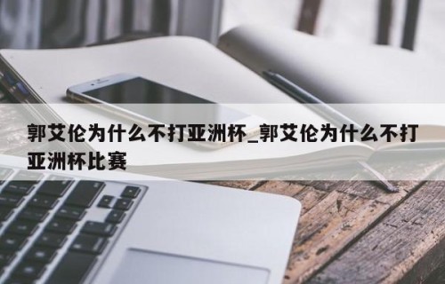 郭艾伦为什么不打亚洲杯_郭艾伦为什么不打亚洲杯比赛