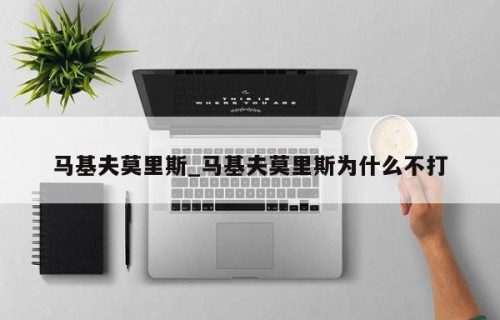 马基夫莫里斯_马基夫莫里斯为什么不打