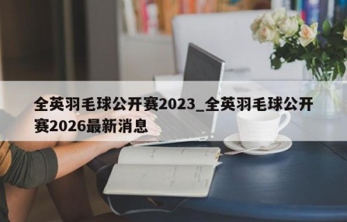 全英羽毛球公开赛2023_全英羽毛球公开赛2026最新消息
