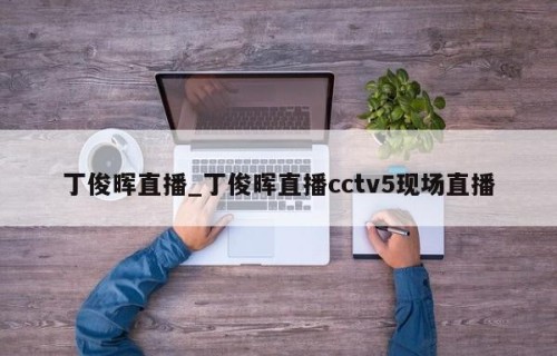丁俊晖直播_丁俊晖直播cctv5现场直播