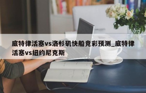 底特律活塞vs洛杉矶快船竞彩预测_底特律活塞vs纽约尼克斯