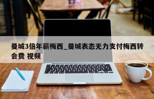 曼城3倍年薪梅西_曼城表态无力支付梅西转会费 视频