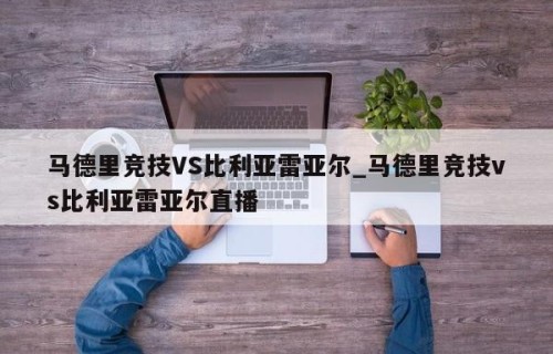 马德里竞技VS比利亚雷亚尔_马德里竞技vs比利亚雷亚尔直播