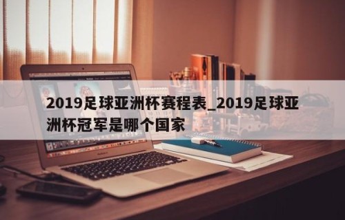 2019足球亚洲杯赛程表_2019足球亚洲杯冠军是哪个国家