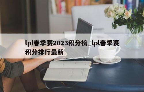 lpl春季赛2023积分榜_lpl春季赛积分排行最新