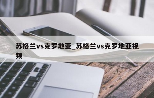 苏格兰vs克罗地亚_苏格兰vs克罗地亚视频