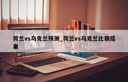 荷兰vs乌克兰预测_荷兰vs乌克兰比赛结果