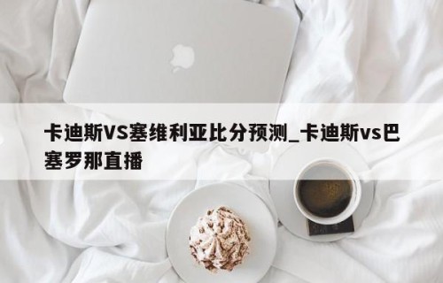 卡迪斯VS塞维利亚比分预测_卡迪斯vs巴塞罗那直播