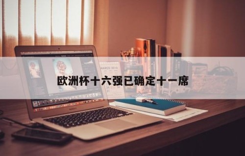欧洲杯十六强已确定十一席