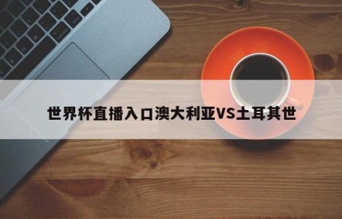 世界杯直播入口澳大利亚VS土耳其世