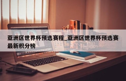 亚洲区世界杯预选赛程_亚洲区世界杯预选赛最新积分榜