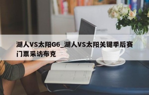 湖人VS太阳G6_湖人VS太阳关键季后赛门票采访布克