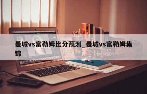 曼城vs富勒姆比分预测_曼城vs富勒姆集锦