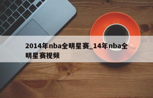 2014年nba全明星赛_14年nba全明星赛视频