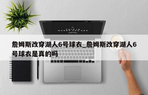 詹姆斯改穿湖人6号球衣_詹姆斯改穿湖人6号球衣是真的吗