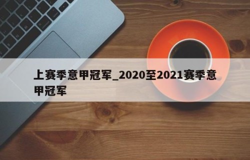 上赛季意甲冠军_2020至2021赛季意甲冠军