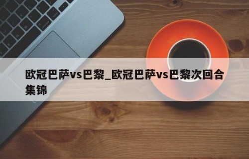 欧冠巴萨vs巴黎_欧冠巴萨vs巴黎次回合集锦