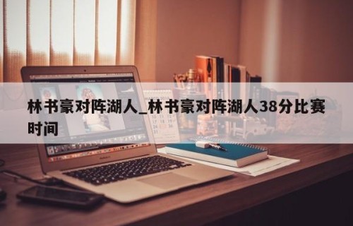 林书豪对阵湖人_林书豪对阵湖人38分比赛时间