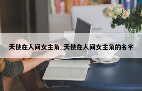 天使在人间女主角_天使在人间女主角的名字