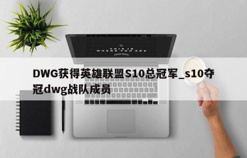 DWG获得英雄联盟S10总冠军_s10夺冠dwg战队成员