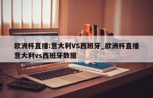 欧洲杯直播:意大利VS西班牙_欧洲杯直播意大利vs西班牙数据