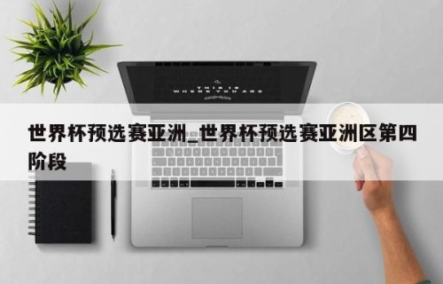 世界杯预选赛亚洲_世界杯预选赛亚洲区第四阶段