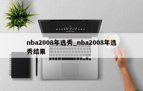 nba2008年选秀_nba2008年选秀结果
