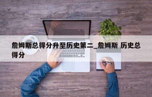 詹姆斯总得分升至历史第二_詹姆斯 历史总得分