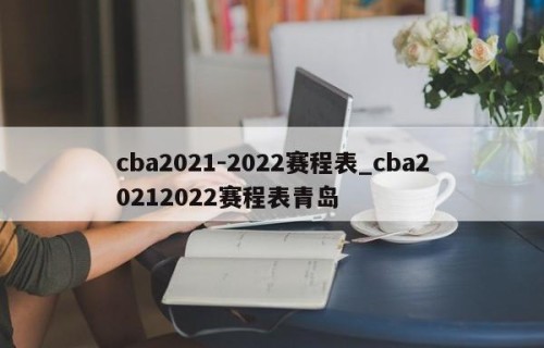 cba2021-2022赛程表_cba20212022赛程表青岛