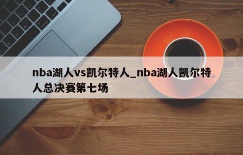 nba湖人vs凯尔特人_nba湖人凯尔特人总决赛第七场