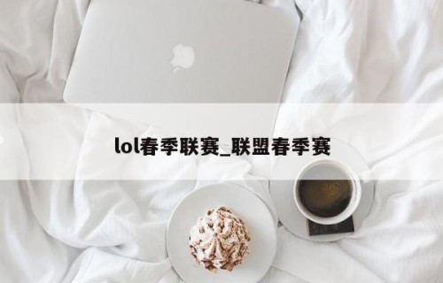 lol春季联赛_联盟春季赛