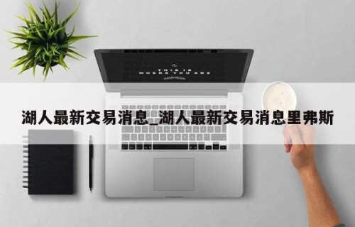 湖人最新交易消息_湖人最新交易消息里弗斯