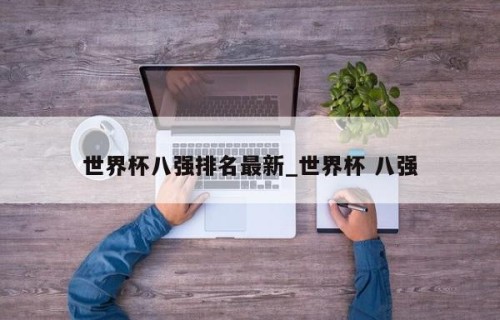 世界杯八强排名最新_世界杯 八强