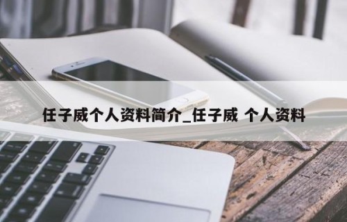 任子威个人资料简介_任子威 个人资料