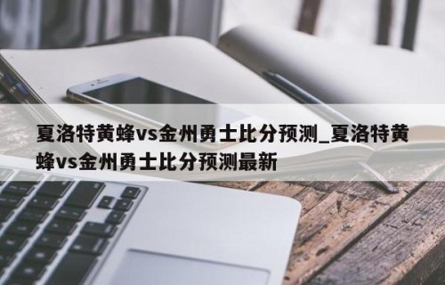 夏洛特黄蜂vs金州勇士比分预测_夏洛特黄蜂vs金州勇士比分预测最新