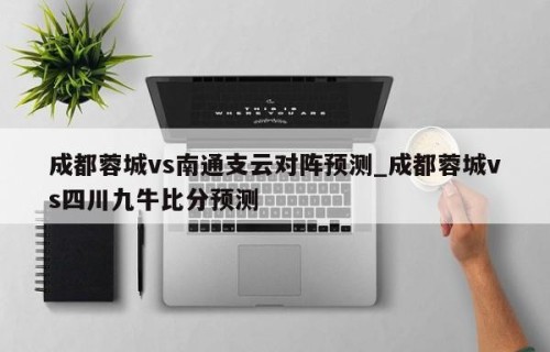 成都蓉城vs南通支云对阵预测_成都蓉城vs四川九牛比分预测