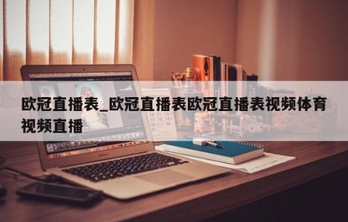 欧冠直播表_欧冠直播表欧冠直播表视频体育视频直播
