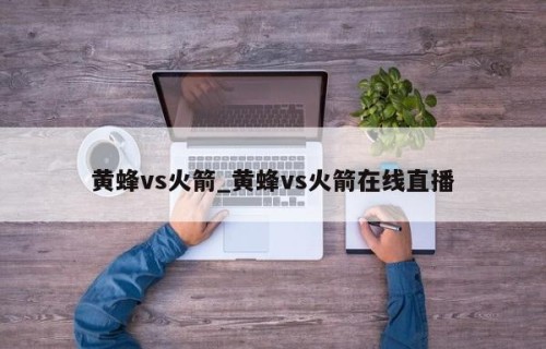 黄蜂vs火箭_黄蜂vs火箭在线直播