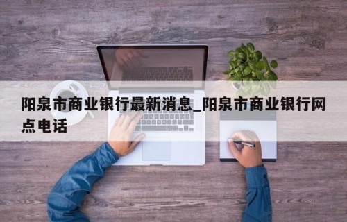 阳泉市商业银行最新消息_阳泉市商业银行网点电话