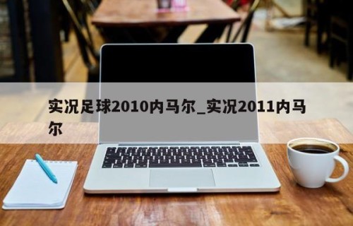 实况足球2010内马尔_实况2011内马尔