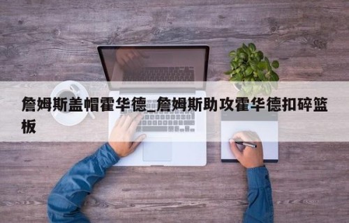 詹姆斯盖帽霍华德_詹姆斯助攻霍华德扣碎篮板