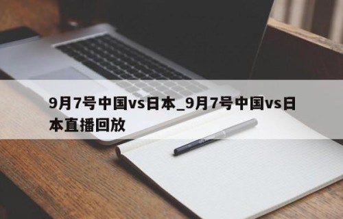 9月7号中国vs日本_9月7号中国vs日本直播回放