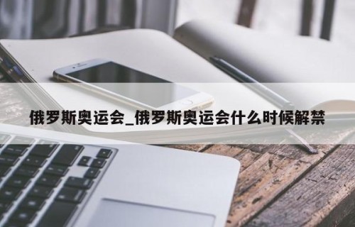 俄罗斯奥运会_俄罗斯奥运会什么时候解禁