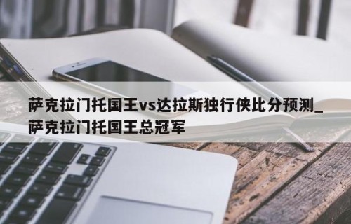 萨克拉门托国王vs达拉斯独行侠比分预测_萨克拉门托国王总冠军