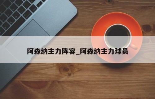 阿森纳主力阵容_阿森纳主力球员